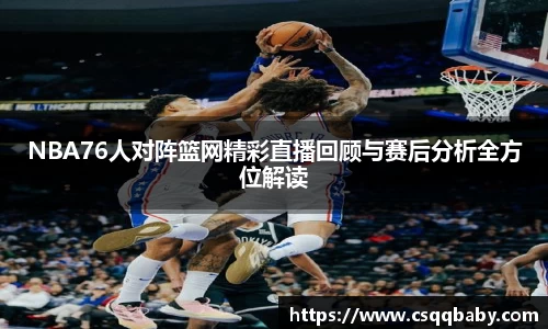 NBA76人对阵篮网精彩直播回顾与赛后分析全方位解读