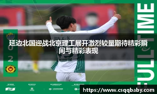 延边北国迎战北京理工展开激烈较量期待精彩瞬间与精彩表现