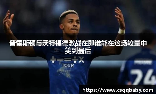 普雷斯顿与沃特福德激战在即谁能在这场较量中笑到最后