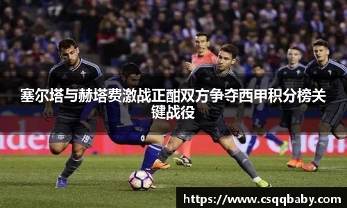塞尔塔与赫塔费激战正酣双方争夺西甲积分榜关键战役