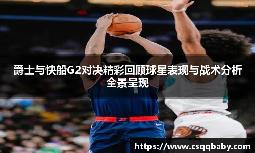 爵士与快船G2对决精彩回顾球星表现与战术分析全景呈现