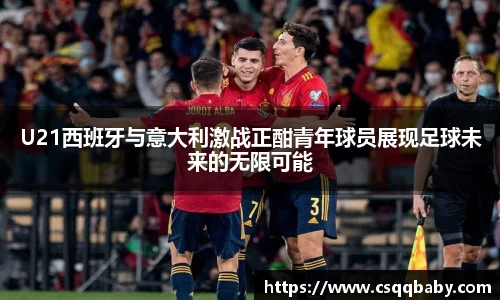 U21西班牙与意大利激战正酣青年球员展现足球未来的无限可能