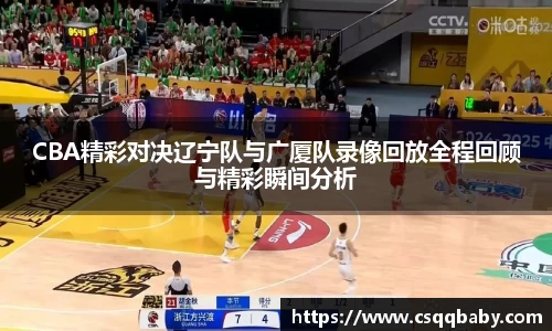 CBA精彩对决辽宁队与广厦队录像回放全程回顾与精彩瞬间分析
