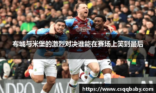 布城与米堡的激烈对决谁能在赛场上笑到最后