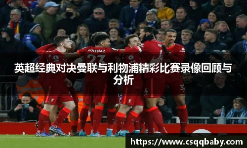 英超经典对决曼联与利物浦精彩比赛录像回顾与分析