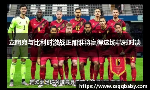 立陶宛与比利时激战正酣谁将赢得这场精彩对决