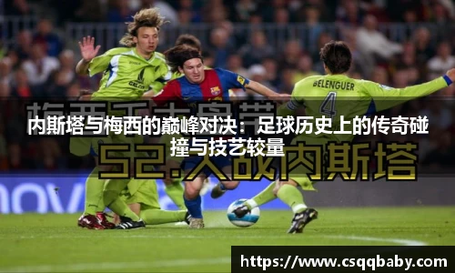 内斯塔与梅西的巅峰对决：足球历史上的传奇碰撞与技艺较量
