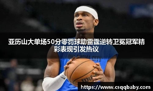 亚历山大单场50分零罚球助雷霆逆转卫冕冠军精彩表现引发热议